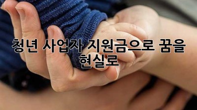 청년 사업자 지원금으로 꿈을 현실로!