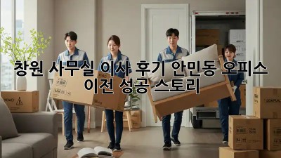 창원 사무실 이사 후기: 안민동 오피스 이전 성공 스토리