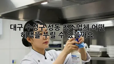 대구 수성구 성동 청소업체, 어떤 혜택을 누릴 수 있을까요?