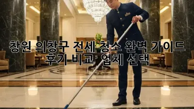 창원 의창구 전세 청소🧹✨ 완벽 가이드: 후기 비교 & 업체 선택!